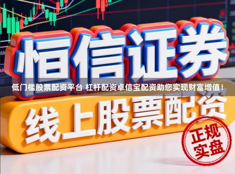 低门槛股票配资平台 杠杆配资卓信宝配资助您实现财富增值！