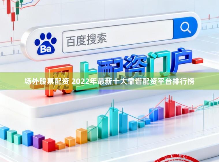 场外股票配资 2022年最新十大靠谱配资平台排行榜