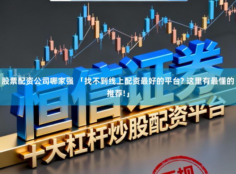 股票配资公司哪家强 「找不到线上配资最好的平台? 这里有最懂的推荐!」