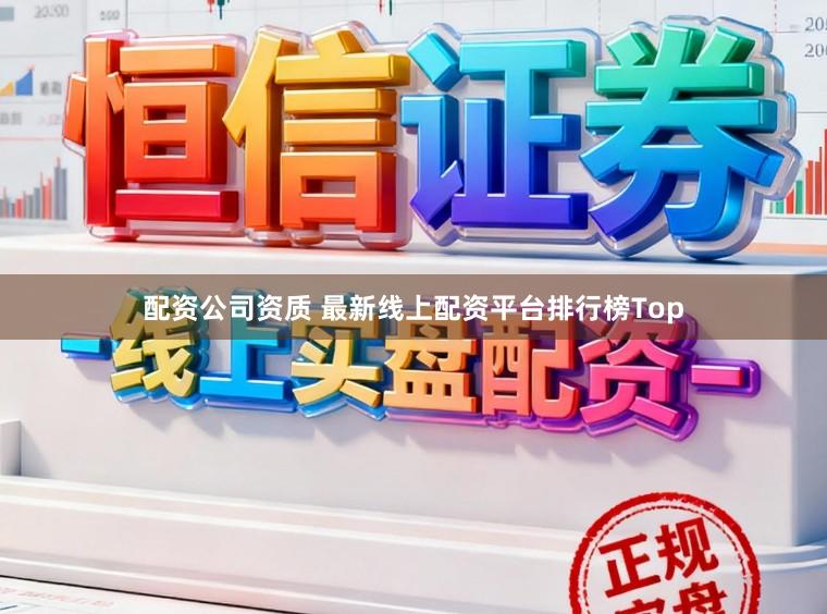 配资公司资质 最新线上配资平台排行榜Top