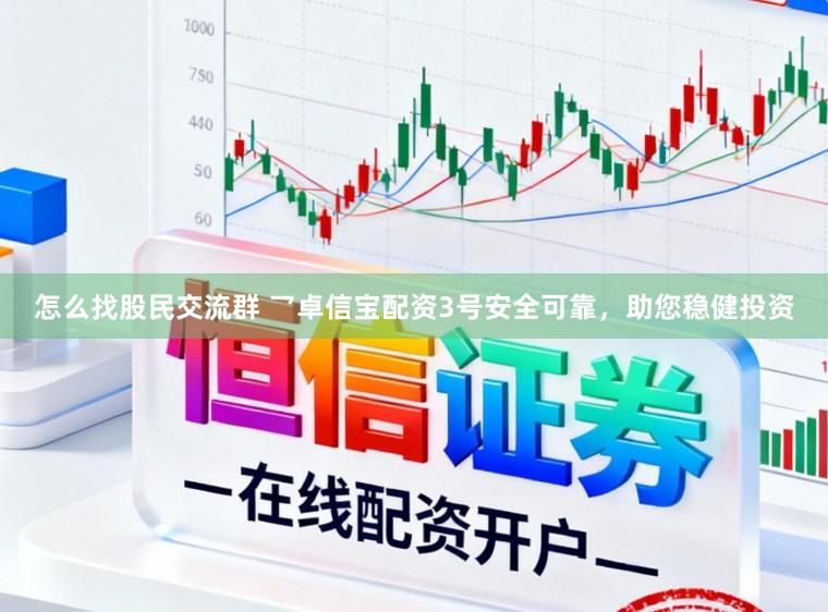 怎么找股民交流群 乛卓信宝配资3号安全可靠，助您稳健投资