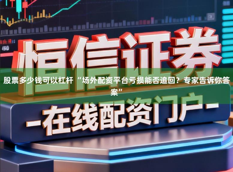 股票多少钱可以杠杆 “场外配资平台亏损能否追回？专家告诉你答案”