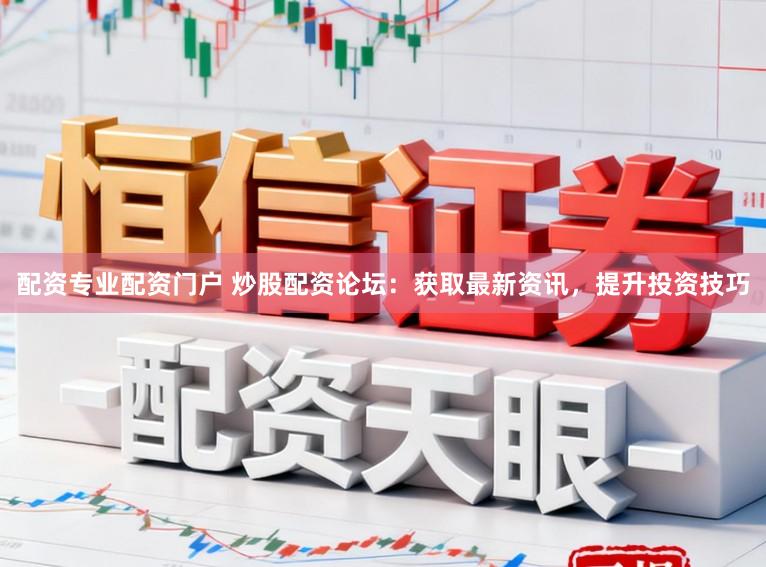 配资专业配资门户 炒股配资论坛：获取最新资讯，提升投资技巧