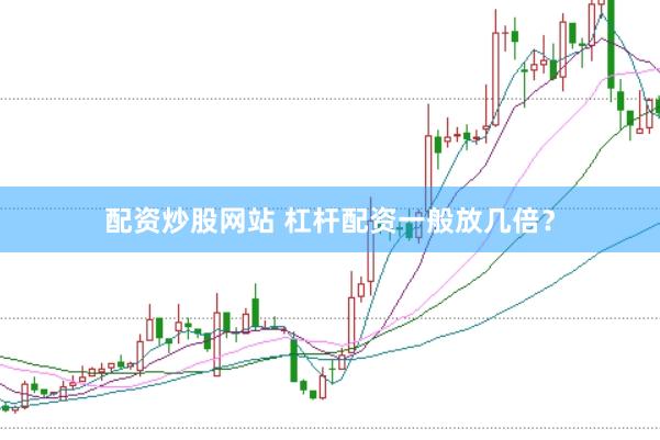 配资炒股网站 杠杆配资一般放几倍？