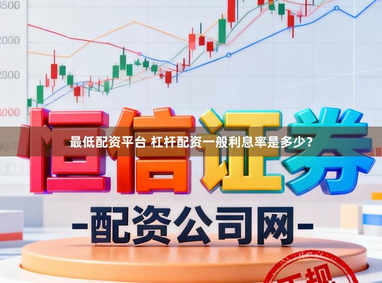 最低配资平台 杠杆配资一般利息率是多少？