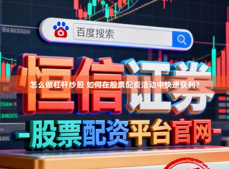 怎么做杠杆炒股 如何在股票配资活动中快速获利？