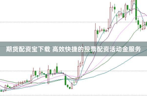 期货配资宝下载 高效快捷的股票配资活动金服务