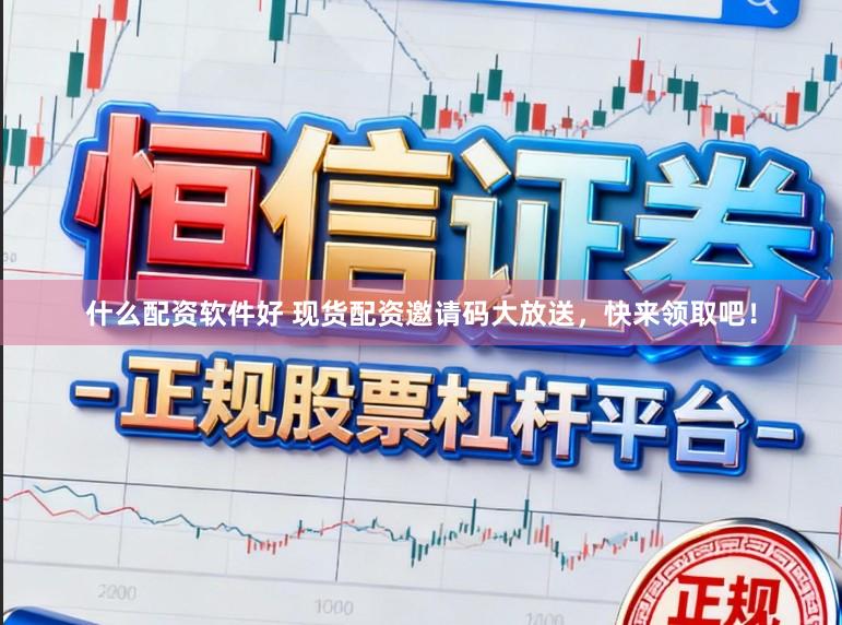 什么配资软件好 现货配资邀请码大放送,快来领取吧!
