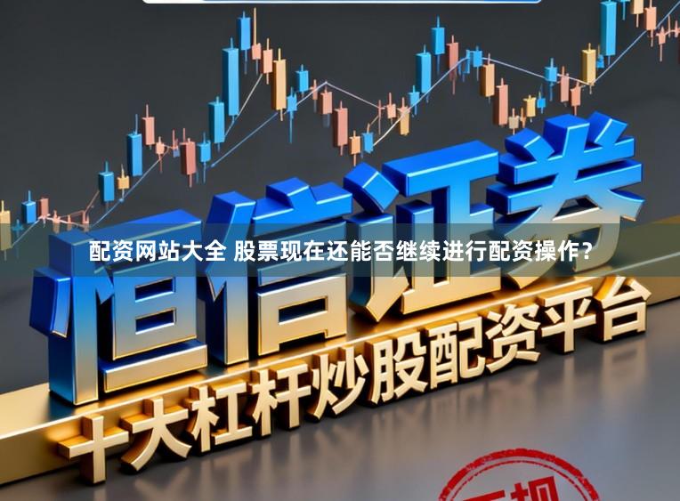 配资网站大全 股票现在还能否继续进行配资操作？