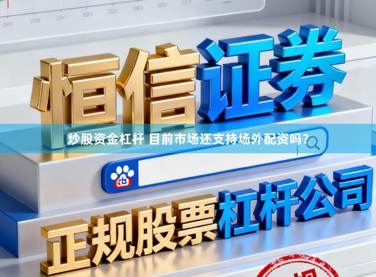炒股资金杠杆 目前市场还支持场外配资吗？