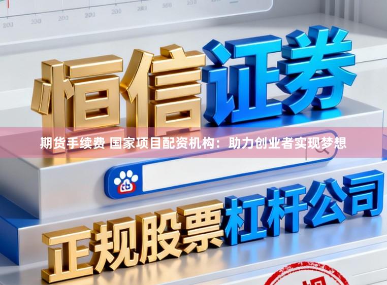 期货手续费 国家项目配资机构：助力创业者实现梦想