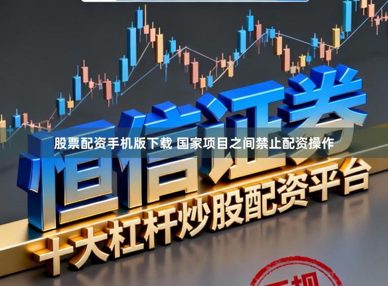 股票配资手机版下载 国家项目之间禁止配资操作