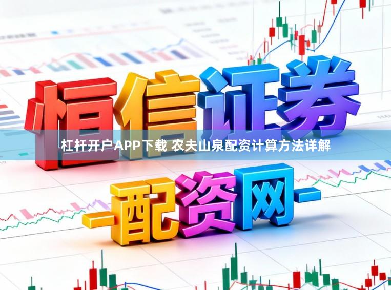 杠杆开户APP下载 农夫山泉配资计算方法详解