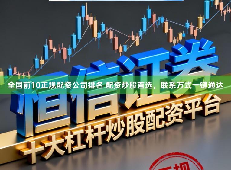 全国前10正规配资公司排名 配资炒股首选，联系方式一键通达