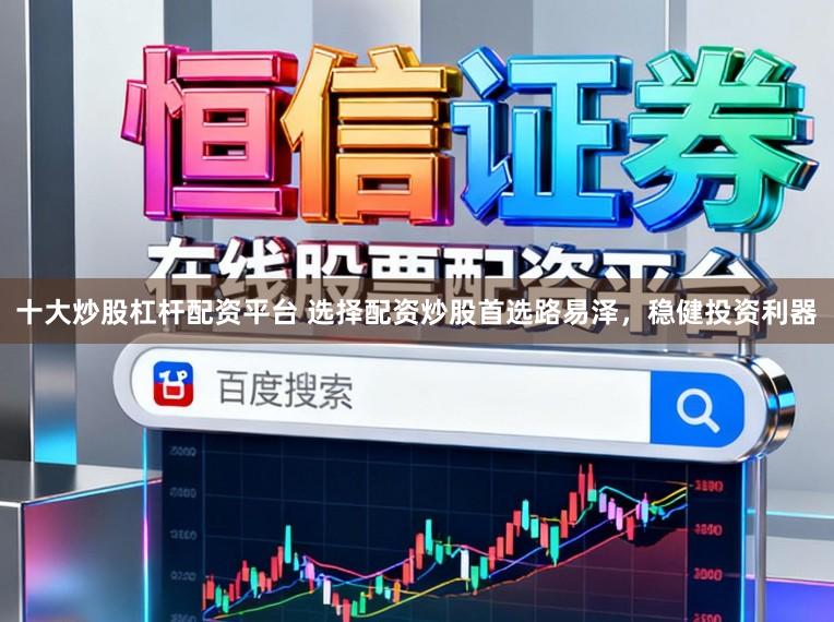 十大炒股杠杆配资平台 选择配资炒股首选路易泽，稳健投资利器