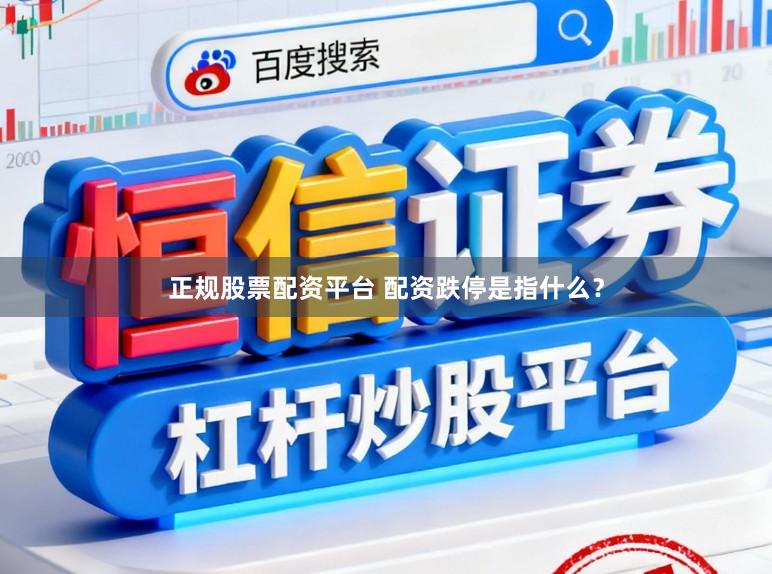 正规股票配资平台 配资跌停是指什么？