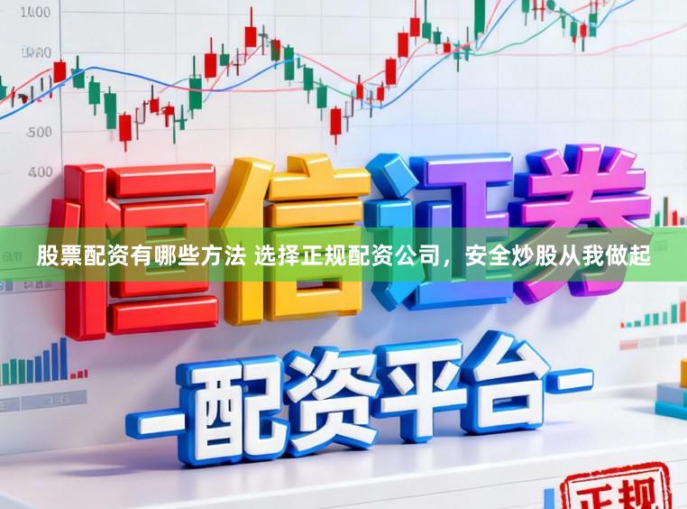 股票配资有哪些方法 选择正规配资公司，安全炒股从我做起