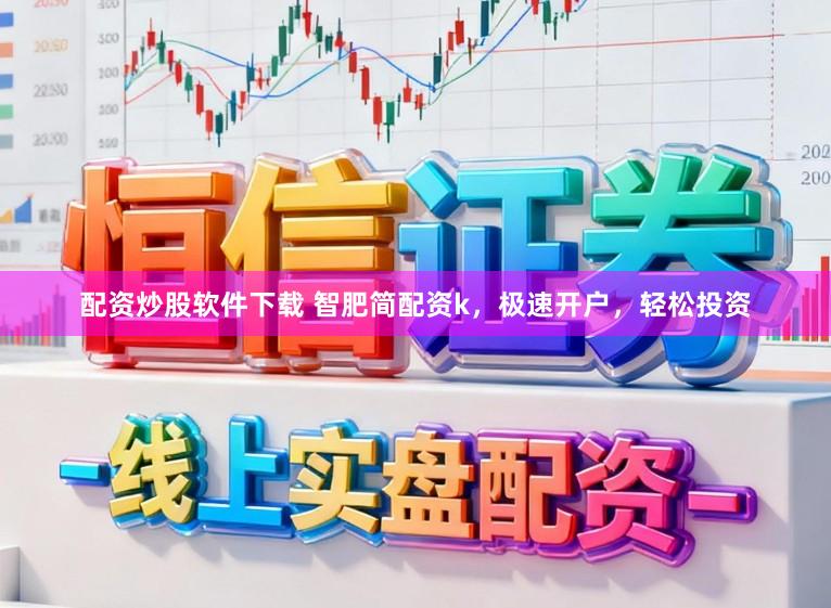 配资炒股软件下载 智肥简配资k，极速开户，轻松投资