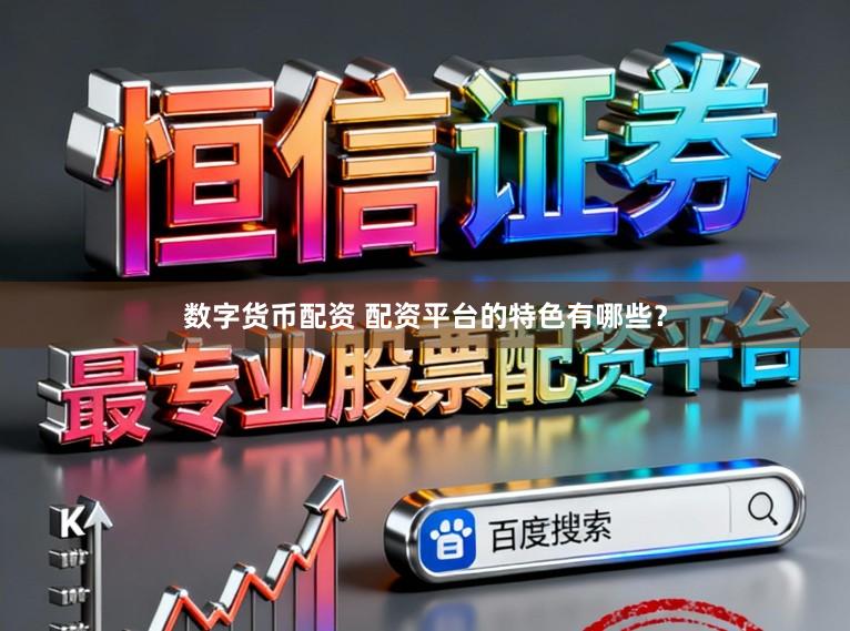 数字货币配资 配资平台的特色有哪些？