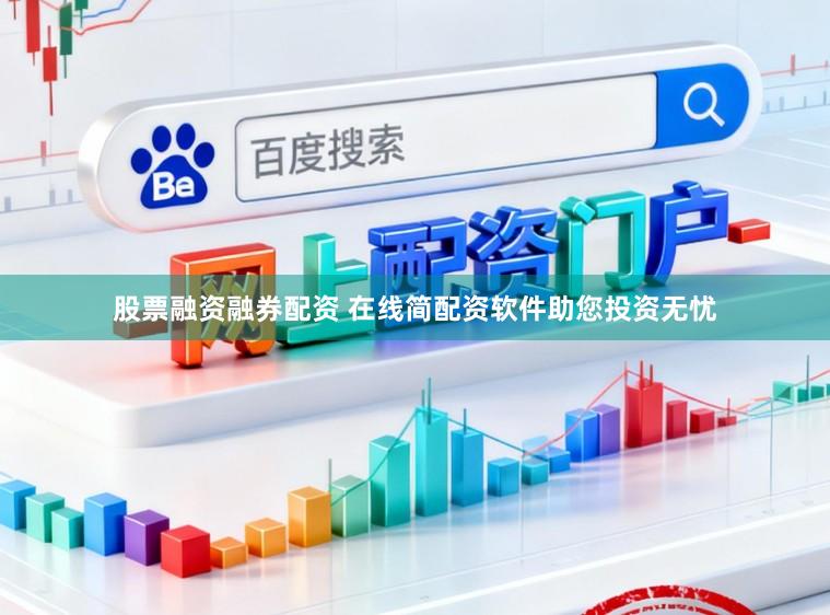 股票融资融券配资 在线简配资软件助您投资无忧