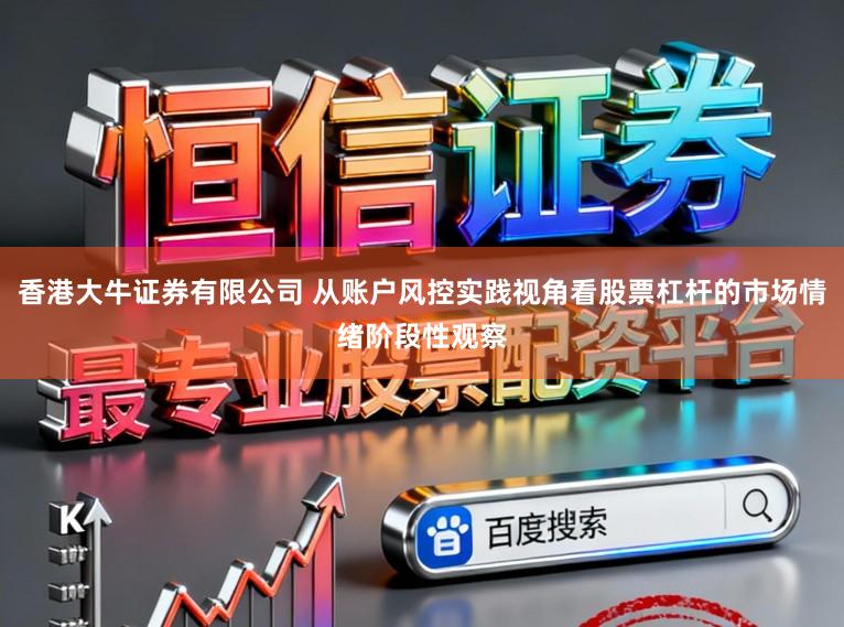 香港大牛证券有限公司 从账户风控实践视角看股票杠杆的市场情绪阶段性观察