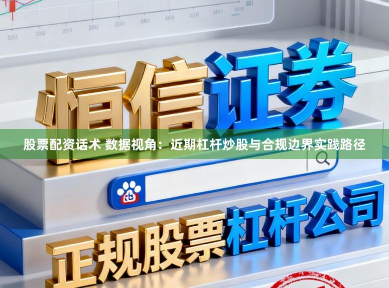 股票配资话术 数据视角：近期杠杆炒股与合规边界实践路径