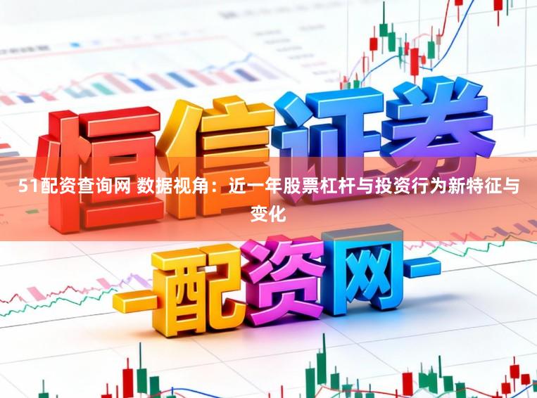 51配资查询网 数据视角：近一年股票杠杆与投资行为新特征与变化