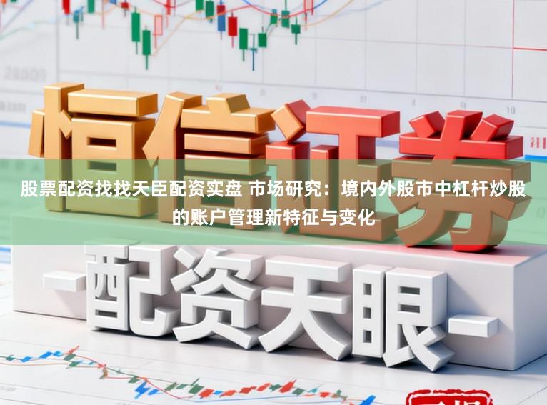 股票配资找找天臣配资实盘 市场研究:境内外股市中杠杆炒股的账户管理新特征与变化