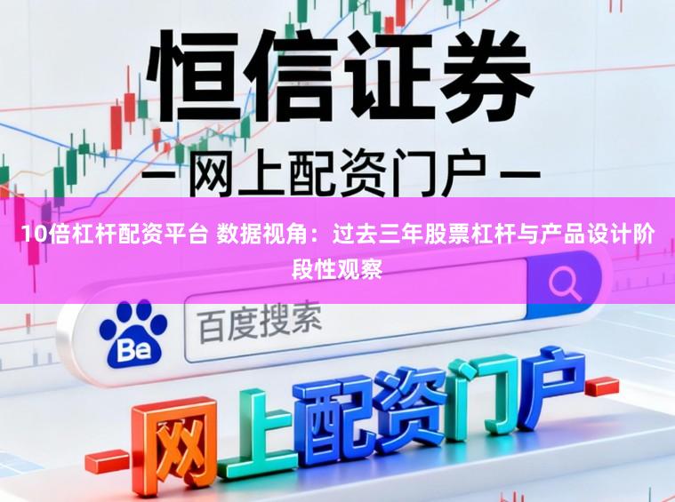 10倍杠杆配资平台 数据视角:过去三年股票杠杆与产品设计阶段性观察