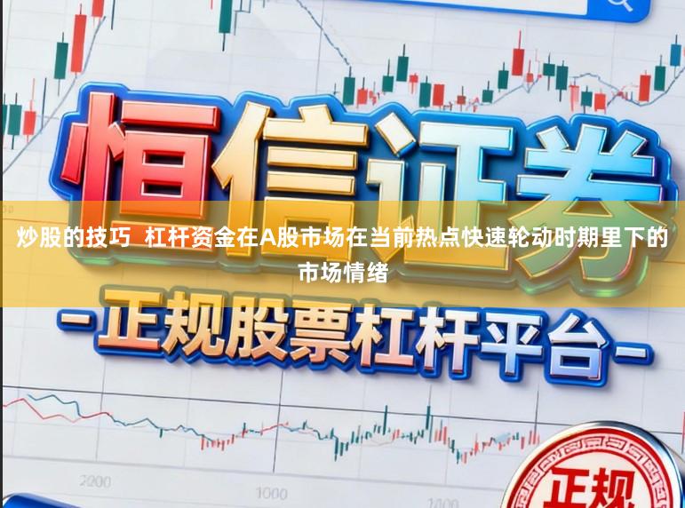 炒股的技巧  杠杆资金在A股市场在当前热点快速轮动时期里下的市场情绪