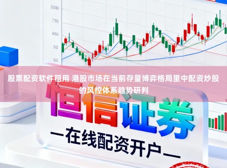 股票配资软件租用 港股市场在当前存量博弈格局里中配资炒股的风控体系趋势研判
