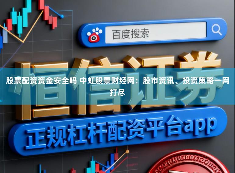 股票配资资金安全吗 中虹股票财经网：股市资讯、投资策略一网打尽