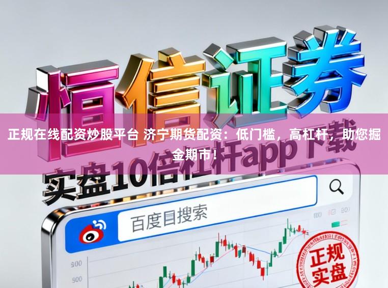 正规在线配资炒股平台 济宁期货配资：低门槛，高杠杆，助您掘金期市！