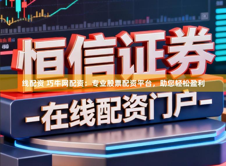 线配资 巧牛网配资:专业股票配资平台,助您轻松盈利