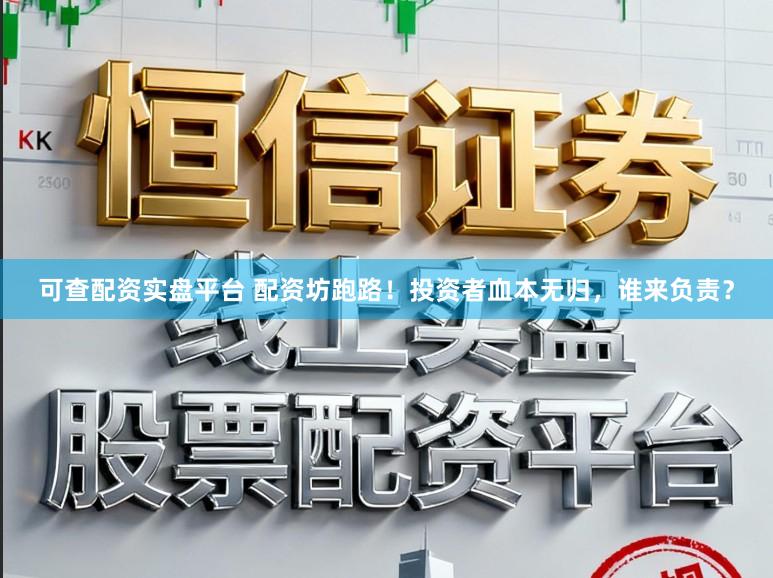 可查配资实盘平台 配资坊跑路！投资者血本无归，谁来负责？