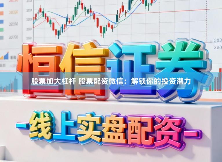 股票加大杠杆 股票配资微信：解锁你的投资潜力