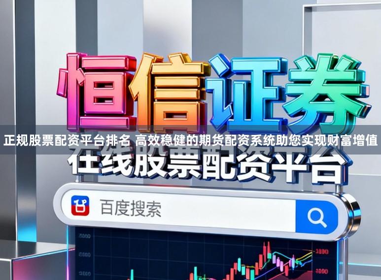 正规股票配资平台排名 高效稳健的期货配资系统助您实现财富增值