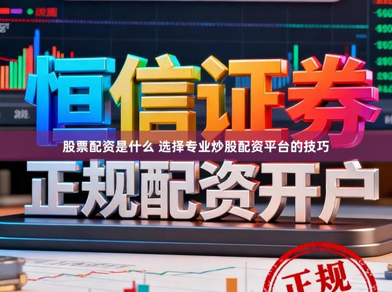 股票配资是什么 选择专业炒股配资平台的技巧