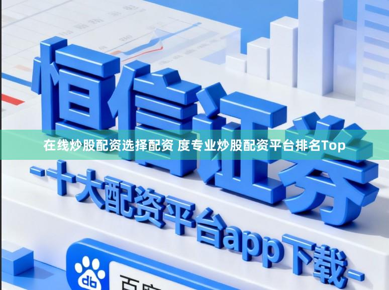 在线炒股配资选择配资 度专业炒股配资平台排名Top