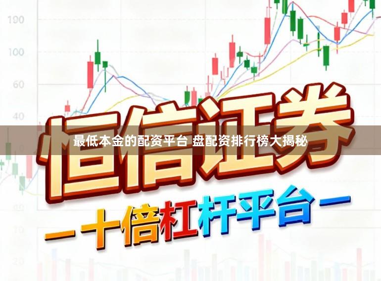 最低本金的配资平台 盘配资排行榜大揭秘