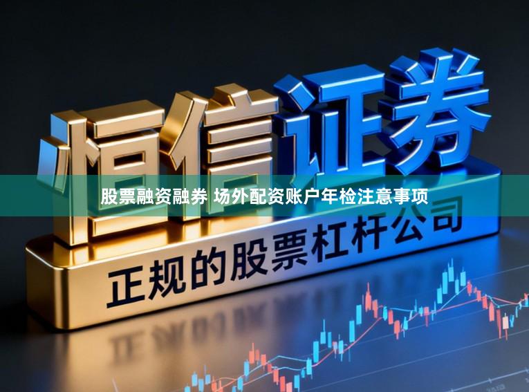 股票融资融券 场外配资账户年检注意事项