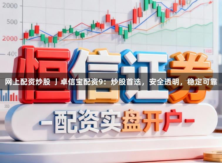 网上配资炒股 亅卓信宝配资9：炒股首选，安全透明，稳定可靠