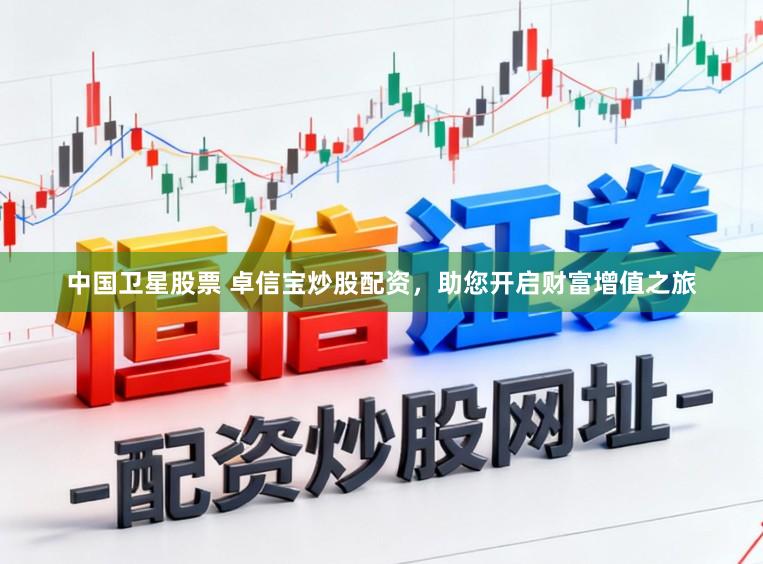 中国卫星股票 卓信宝炒股配资，助您开启财富增值之旅