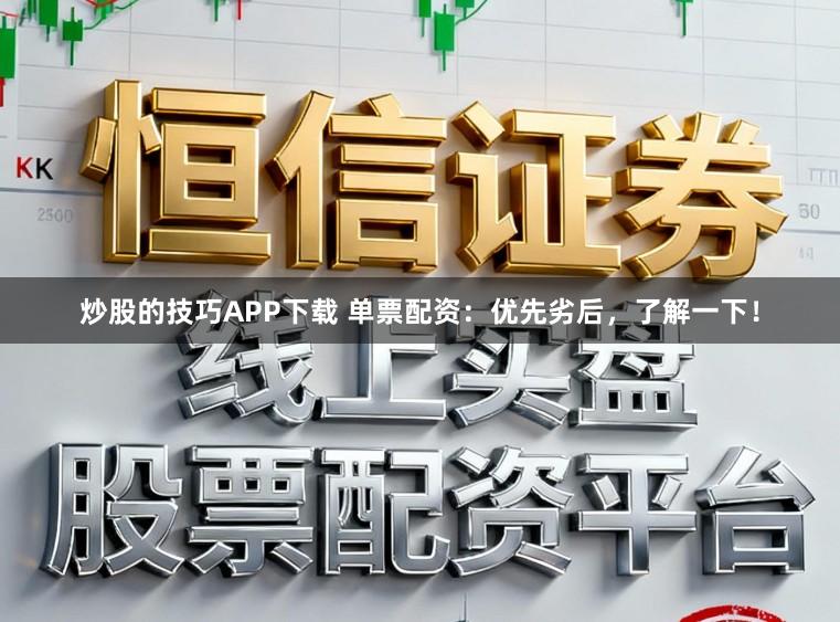 炒股的技巧APP下载 单票配资：优先劣后，了解一下！