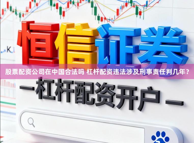 股票配资公司在中国合法吗 杠杆配资违法涉及刑事责任判几年？