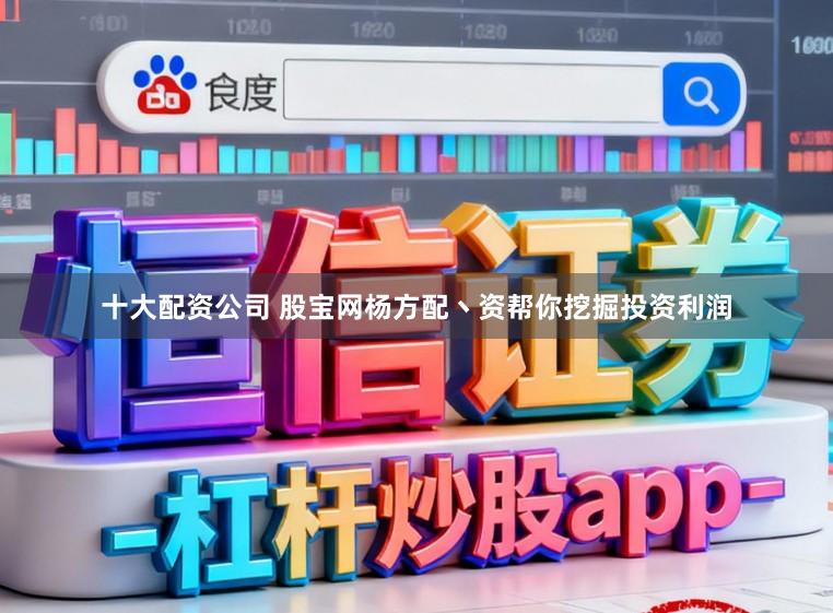 十大配资公司 股宝网杨方配丶资帮你挖掘投资利润