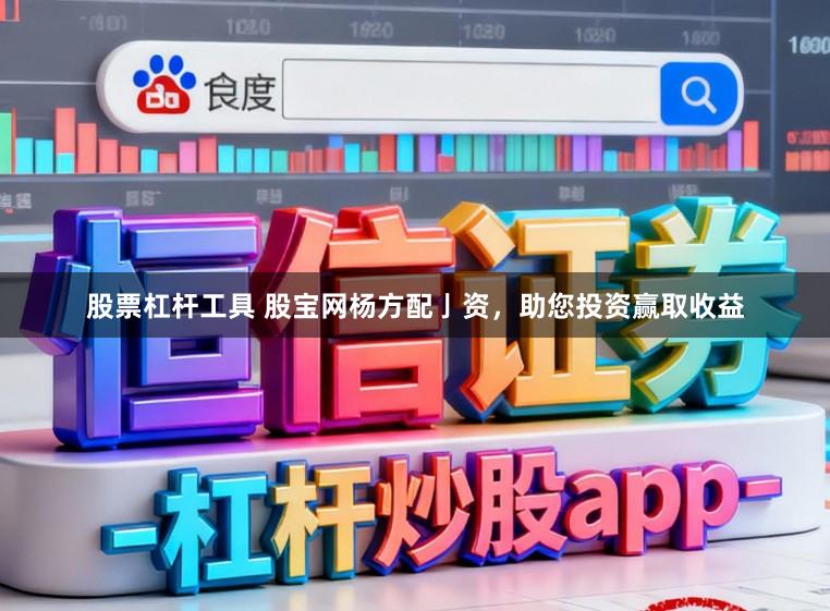 股票杠杆工具 股宝网杨方配亅资，助您投资赢取收益