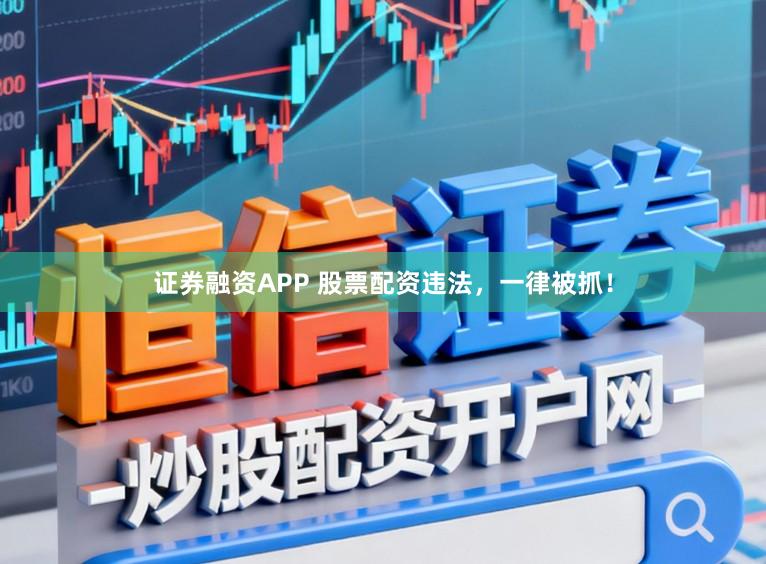证券融资APP 股票配资违法，一律被抓！