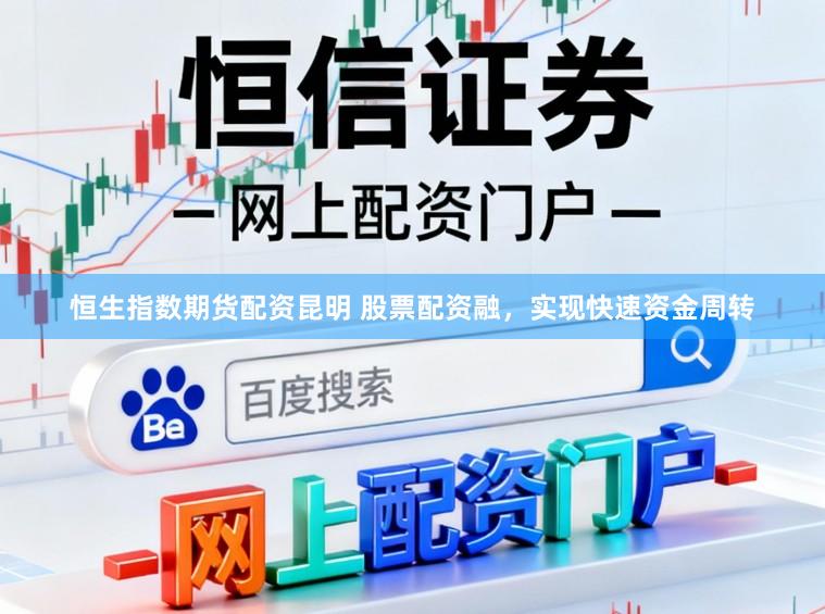 恒生指数期货配资昆明 股票配资融，实现快速资金周转