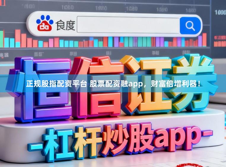 正规股指配资平台 股票配资融app，财富倍增利器！